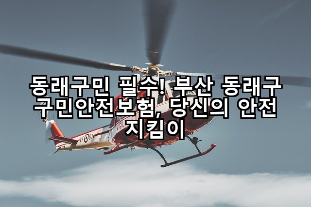 동래구민 필수! 부산 동래구 구민안전보험, 당신의 안전 지킴이